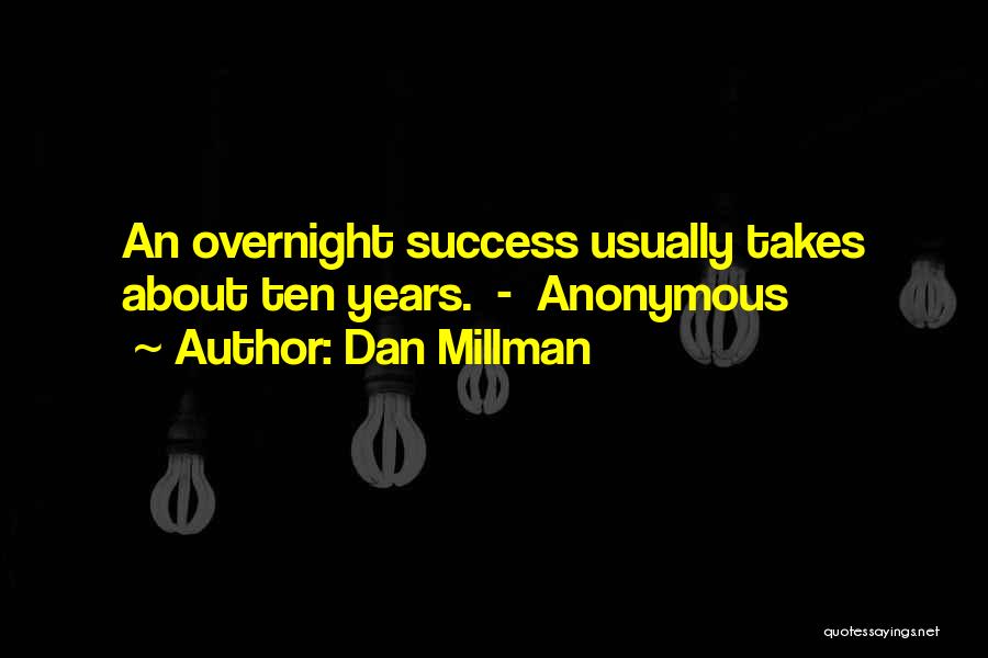 Dan Millman Quotes: An Overnight Success Usually Takes About Ten Years. - Anonymous
