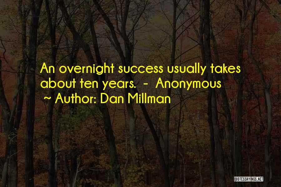 Dan Millman Quotes: An Overnight Success Usually Takes About Ten Years. - Anonymous