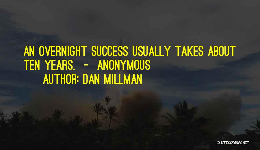 Dan Millman Quotes: An Overnight Success Usually Takes About Ten Years. - Anonymous