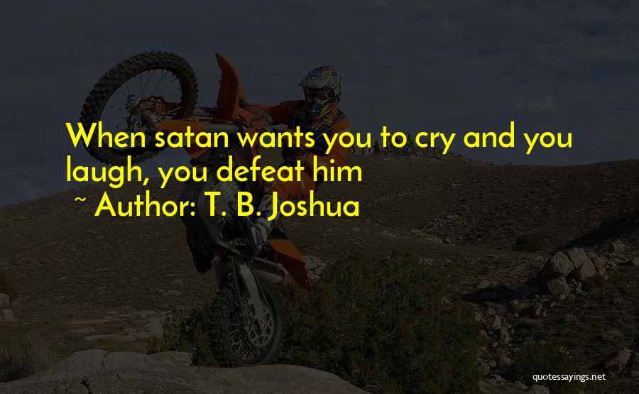 T. B. Joshua Quotes: When Satan Wants You To Cry And You Laugh, You Defeat Him