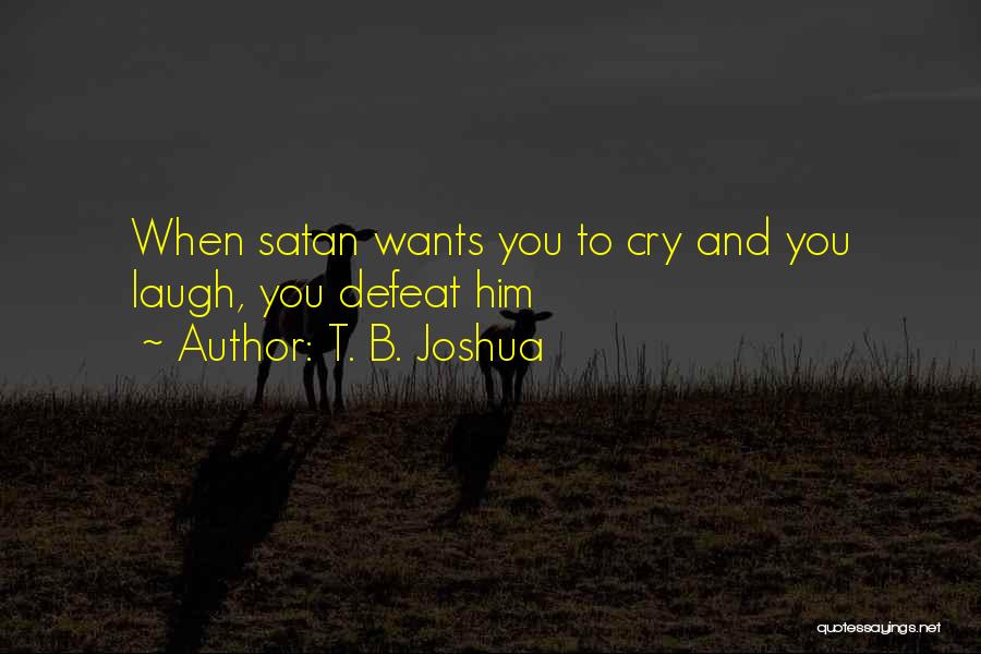 T. B. Joshua Quotes: When Satan Wants You To Cry And You Laugh, You Defeat Him