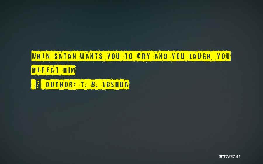 T. B. Joshua Quotes: When Satan Wants You To Cry And You Laugh, You Defeat Him