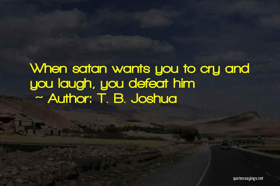 T. B. Joshua Quotes: When Satan Wants You To Cry And You Laugh, You Defeat Him