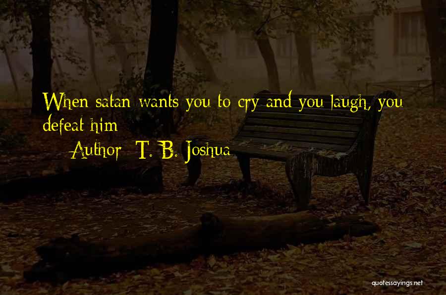 T. B. Joshua Quotes: When Satan Wants You To Cry And You Laugh, You Defeat Him