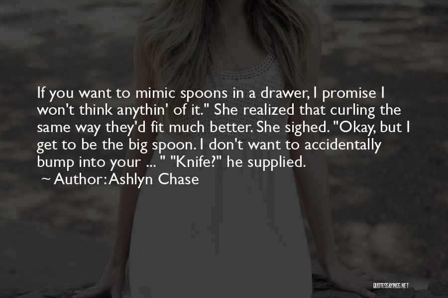 Ashlyn Chase Quotes: If You Want To Mimic Spoons In A Drawer, I Promise I Won't Think Anythin' Of It. She Realized That