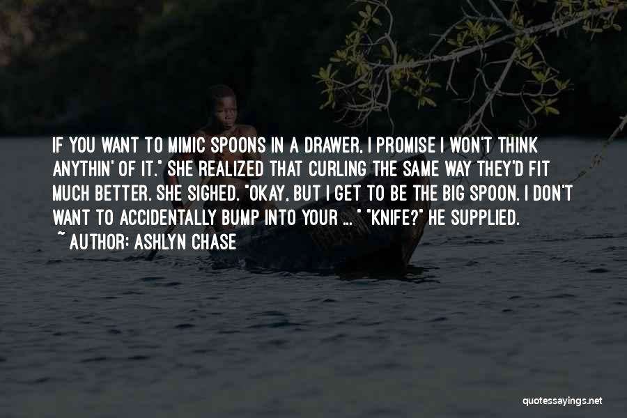 Ashlyn Chase Quotes: If You Want To Mimic Spoons In A Drawer, I Promise I Won't Think Anythin' Of It. She Realized That