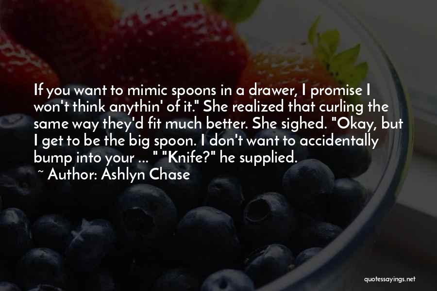 Ashlyn Chase Quotes: If You Want To Mimic Spoons In A Drawer, I Promise I Won't Think Anythin' Of It. She Realized That