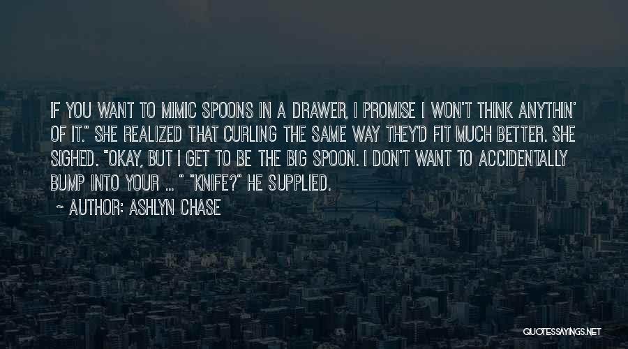 Ashlyn Chase Quotes: If You Want To Mimic Spoons In A Drawer, I Promise I Won't Think Anythin' Of It. She Realized That