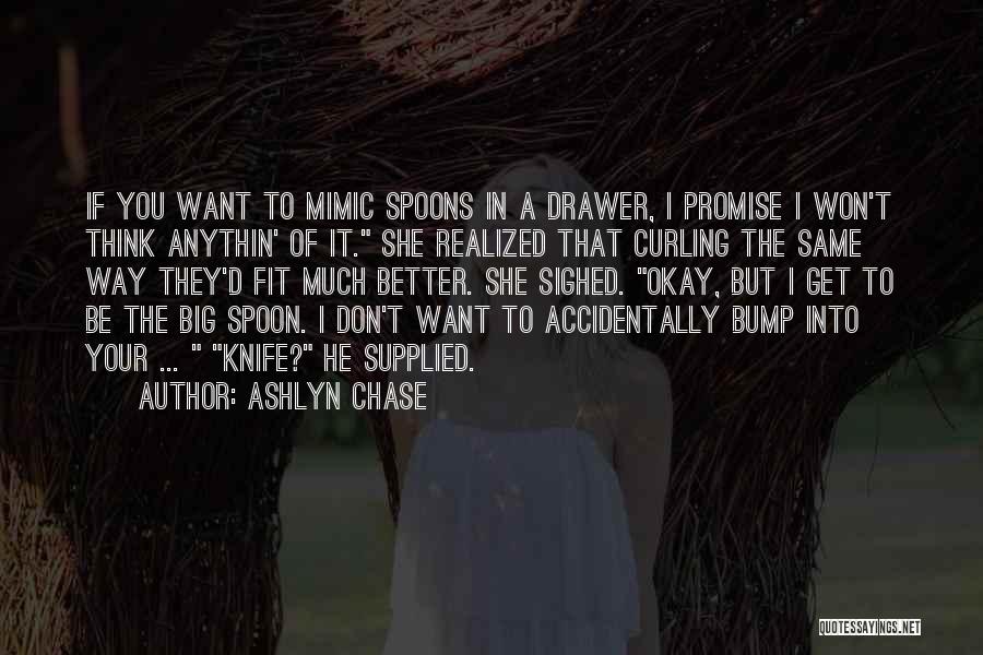 Ashlyn Chase Quotes: If You Want To Mimic Spoons In A Drawer, I Promise I Won't Think Anythin' Of It. She Realized That