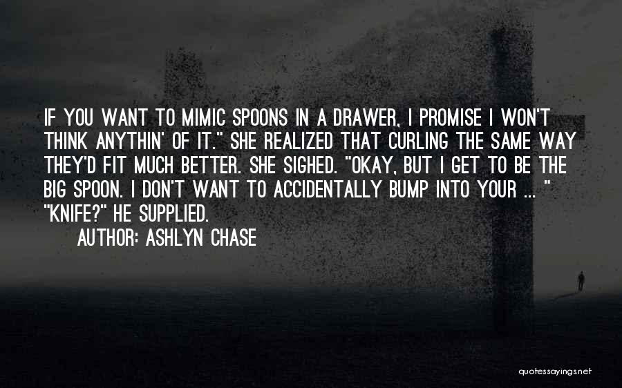 Ashlyn Chase Quotes: If You Want To Mimic Spoons In A Drawer, I Promise I Won't Think Anythin' Of It. She Realized That