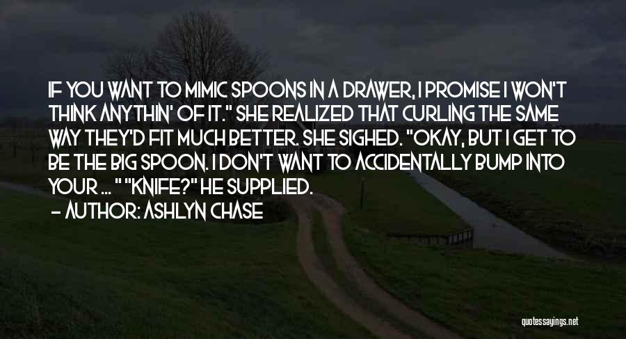 Ashlyn Chase Quotes: If You Want To Mimic Spoons In A Drawer, I Promise I Won't Think Anythin' Of It. She Realized That