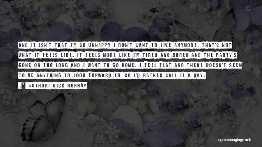 Nick Hornby Quotes: And It Isn't That I'm So Unhappy I Don't Want To Live Anymore. That's Not What It Feels Like. It