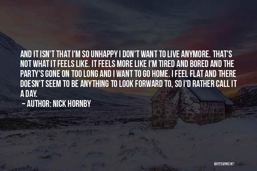 Nick Hornby Quotes: And It Isn't That I'm So Unhappy I Don't Want To Live Anymore. That's Not What It Feels Like. It