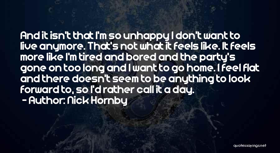 Nick Hornby Quotes: And It Isn't That I'm So Unhappy I Don't Want To Live Anymore. That's Not What It Feels Like. It
