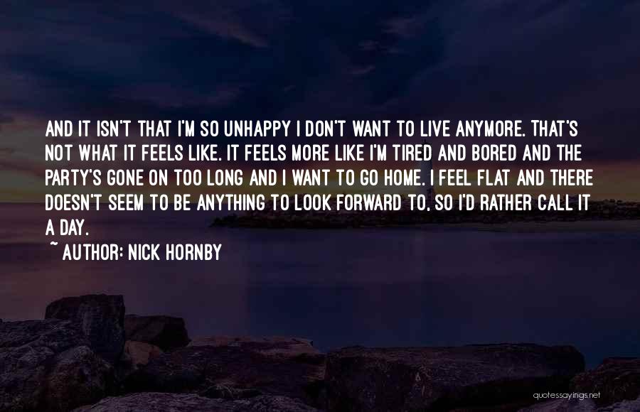Nick Hornby Quotes: And It Isn't That I'm So Unhappy I Don't Want To Live Anymore. That's Not What It Feels Like. It