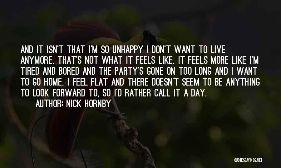 Nick Hornby Quotes: And It Isn't That I'm So Unhappy I Don't Want To Live Anymore. That's Not What It Feels Like. It