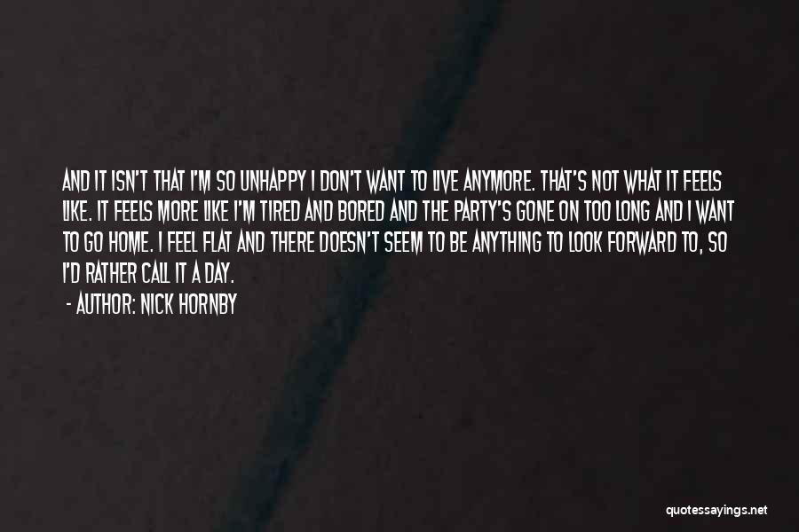 Nick Hornby Quotes: And It Isn't That I'm So Unhappy I Don't Want To Live Anymore. That's Not What It Feels Like. It