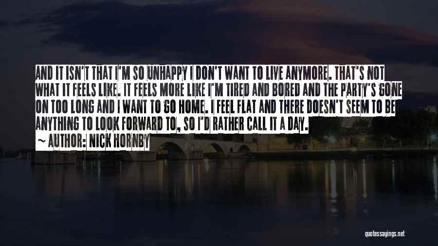 Nick Hornby Quotes: And It Isn't That I'm So Unhappy I Don't Want To Live Anymore. That's Not What It Feels Like. It