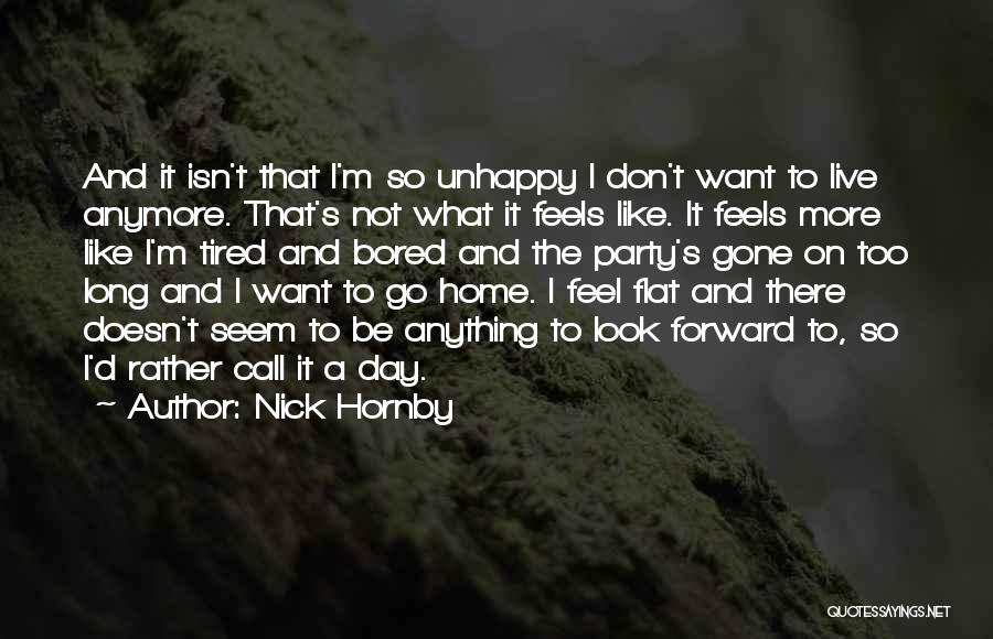 Nick Hornby Quotes: And It Isn't That I'm So Unhappy I Don't Want To Live Anymore. That's Not What It Feels Like. It