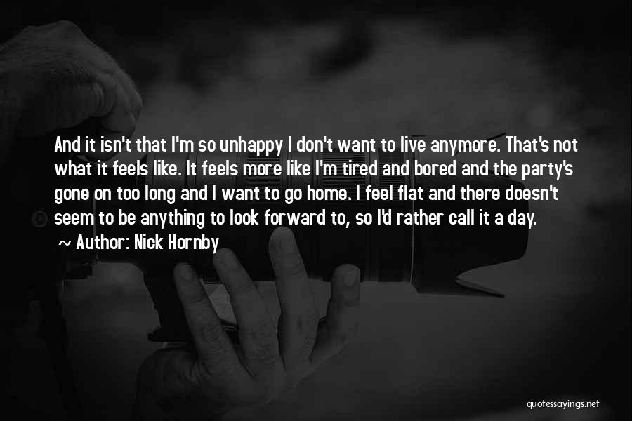 Nick Hornby Quotes: And It Isn't That I'm So Unhappy I Don't Want To Live Anymore. That's Not What It Feels Like. It