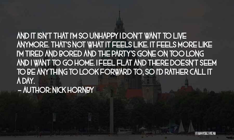 Nick Hornby Quotes: And It Isn't That I'm So Unhappy I Don't Want To Live Anymore. That's Not What It Feels Like. It