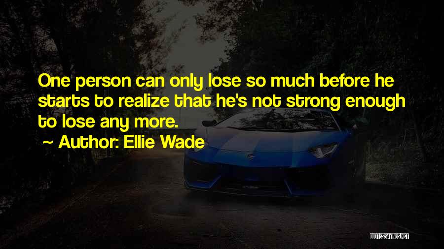 Ellie Wade Quotes: One Person Can Only Lose So Much Before He Starts To Realize That He's Not Strong Enough To Lose Any