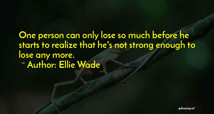 Ellie Wade Quotes: One Person Can Only Lose So Much Before He Starts To Realize That He's Not Strong Enough To Lose Any