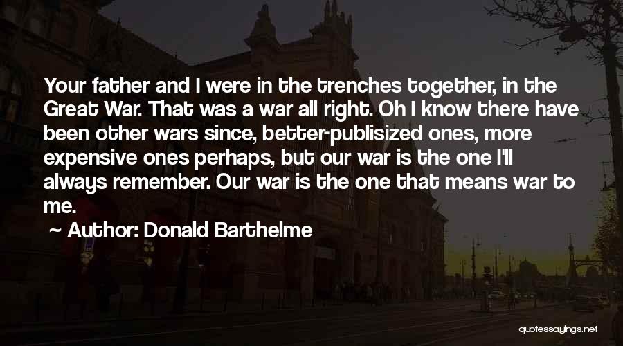 Donald Barthelme Quotes: Your Father And I Were In The Trenches Together, In The Great War. That Was A War All Right. Oh