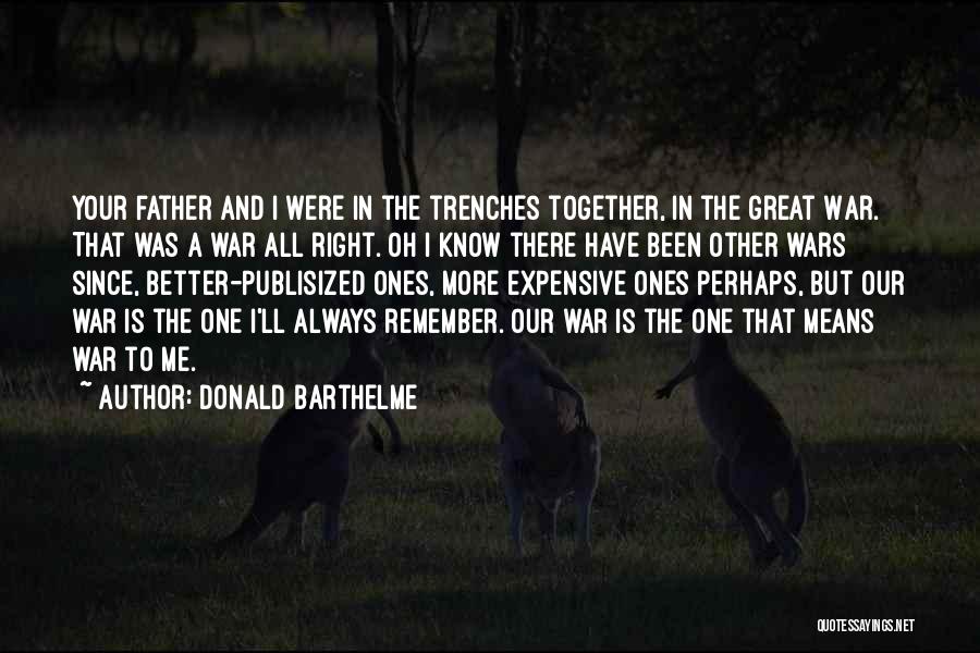 Donald Barthelme Quotes: Your Father And I Were In The Trenches Together, In The Great War. That Was A War All Right. Oh