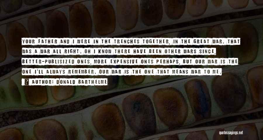 Donald Barthelme Quotes: Your Father And I Were In The Trenches Together, In The Great War. That Was A War All Right. Oh