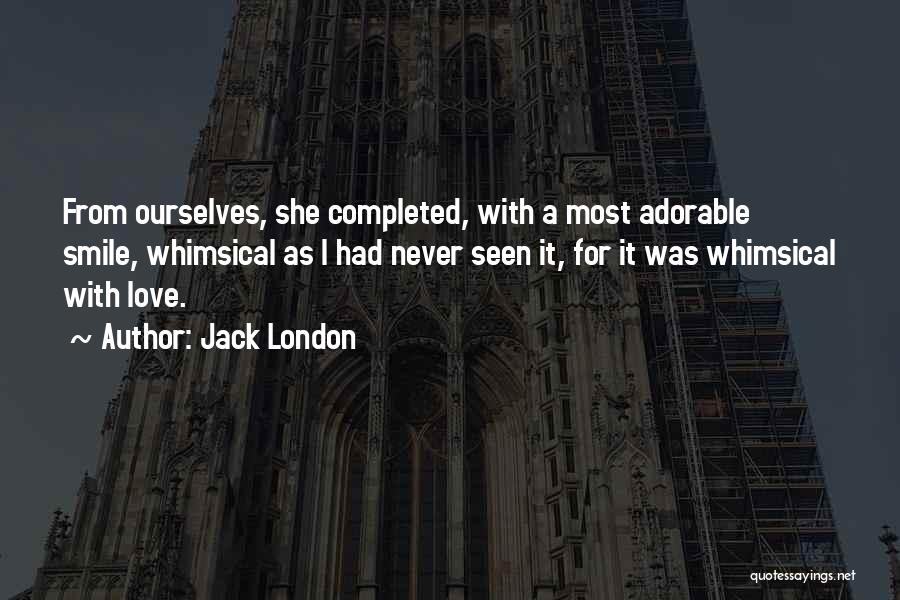 Jack London Quotes: From Ourselves, She Completed, With A Most Adorable Smile, Whimsical As I Had Never Seen It, For It Was Whimsical