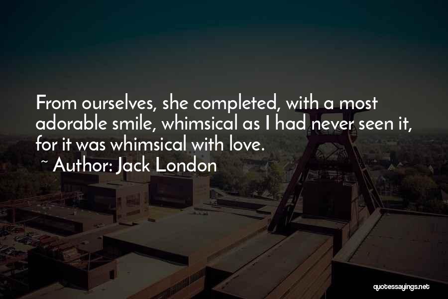 Jack London Quotes: From Ourselves, She Completed, With A Most Adorable Smile, Whimsical As I Had Never Seen It, For It Was Whimsical