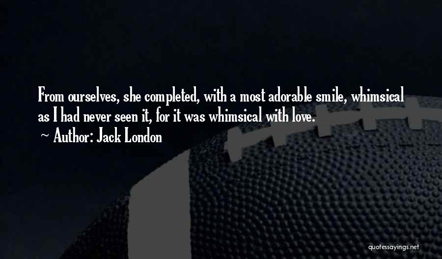 Jack London Quotes: From Ourselves, She Completed, With A Most Adorable Smile, Whimsical As I Had Never Seen It, For It Was Whimsical