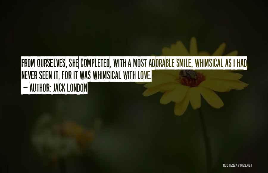 Jack London Quotes: From Ourselves, She Completed, With A Most Adorable Smile, Whimsical As I Had Never Seen It, For It Was Whimsical