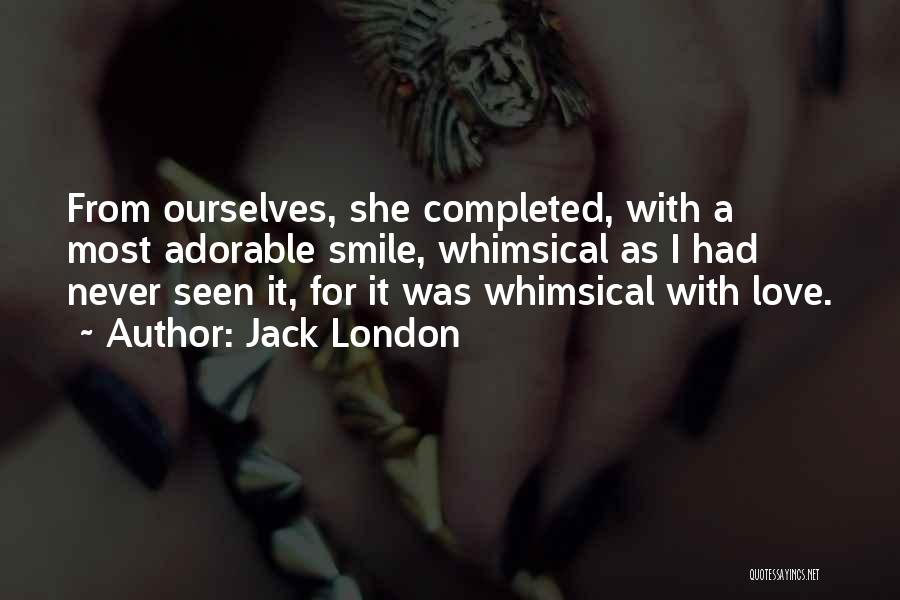 Jack London Quotes: From Ourselves, She Completed, With A Most Adorable Smile, Whimsical As I Had Never Seen It, For It Was Whimsical