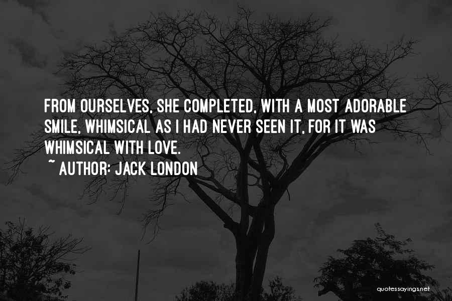 Jack London Quotes: From Ourselves, She Completed, With A Most Adorable Smile, Whimsical As I Had Never Seen It, For It Was Whimsical