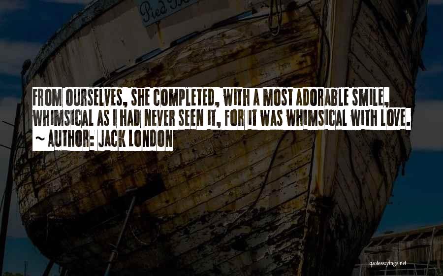 Jack London Quotes: From Ourselves, She Completed, With A Most Adorable Smile, Whimsical As I Had Never Seen It, For It Was Whimsical