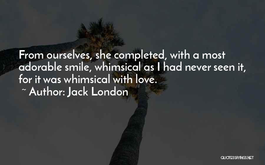 Jack London Quotes: From Ourselves, She Completed, With A Most Adorable Smile, Whimsical As I Had Never Seen It, For It Was Whimsical