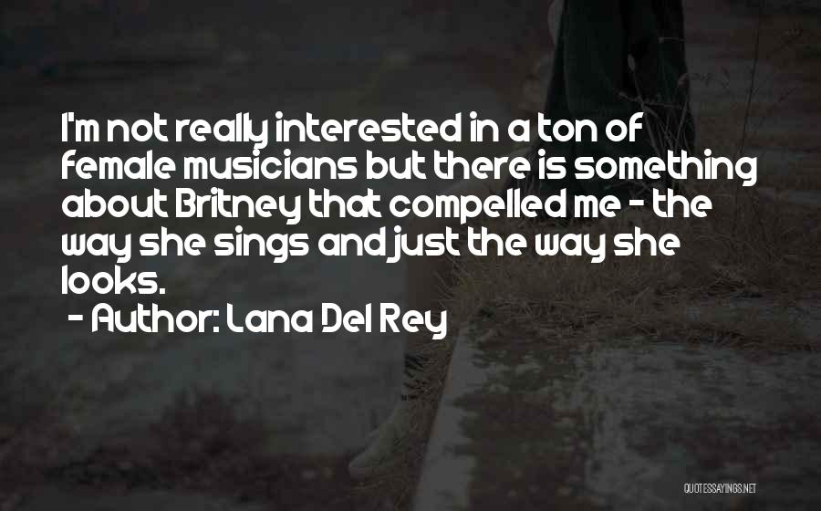 Lana Del Rey Quotes: I'm Not Really Interested In A Ton Of Female Musicians But There Is Something About Britney That Compelled Me -