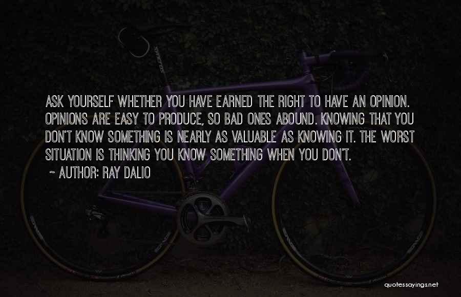 Ray Dalio Quotes: Ask Yourself Whether You Have Earned The Right To Have An Opinion. Opinions Are Easy To Produce, So Bad Ones