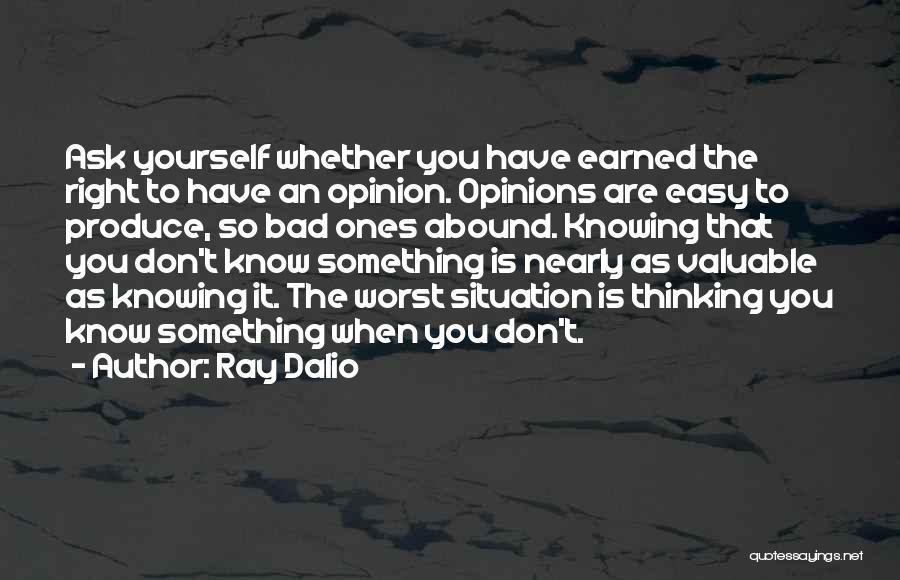 Ray Dalio Quotes: Ask Yourself Whether You Have Earned The Right To Have An Opinion. Opinions Are Easy To Produce, So Bad Ones