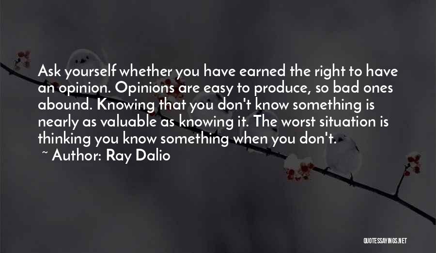 Ray Dalio Quotes: Ask Yourself Whether You Have Earned The Right To Have An Opinion. Opinions Are Easy To Produce, So Bad Ones