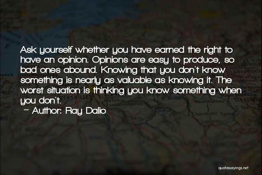 Ray Dalio Quotes: Ask Yourself Whether You Have Earned The Right To Have An Opinion. Opinions Are Easy To Produce, So Bad Ones