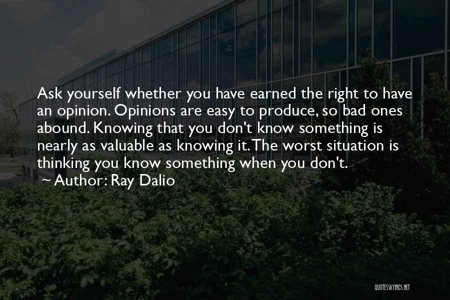 Ray Dalio Quotes: Ask Yourself Whether You Have Earned The Right To Have An Opinion. Opinions Are Easy To Produce, So Bad Ones