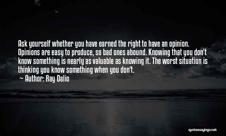 Ray Dalio Quotes: Ask Yourself Whether You Have Earned The Right To Have An Opinion. Opinions Are Easy To Produce, So Bad Ones