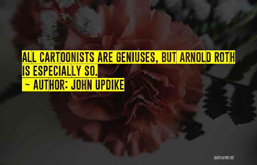 John Updike Quotes: All Cartoonists Are Geniuses, But Arnold Roth Is Especially So.