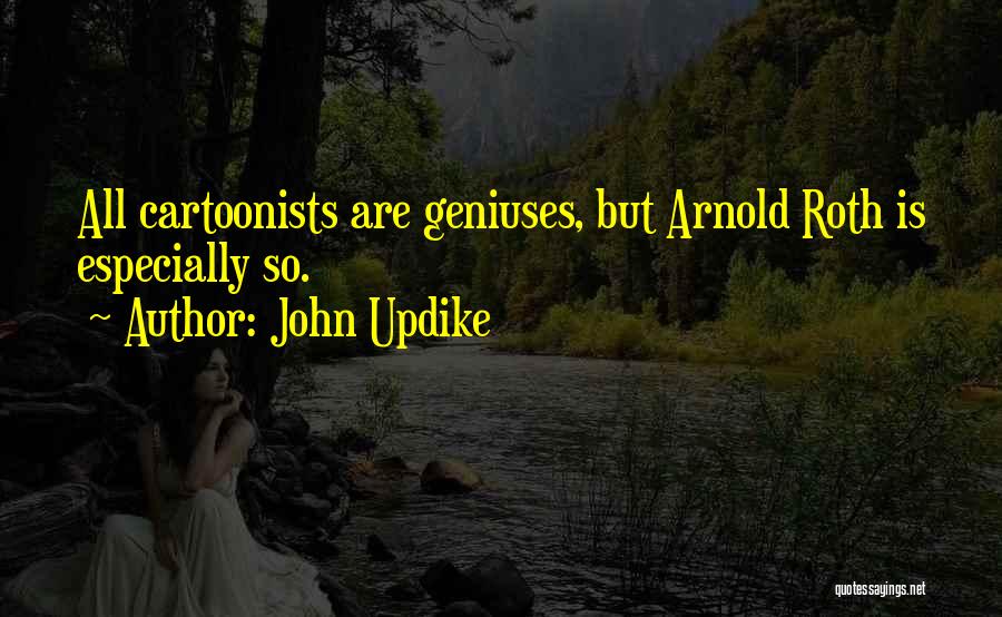 John Updike Quotes: All Cartoonists Are Geniuses, But Arnold Roth Is Especially So.