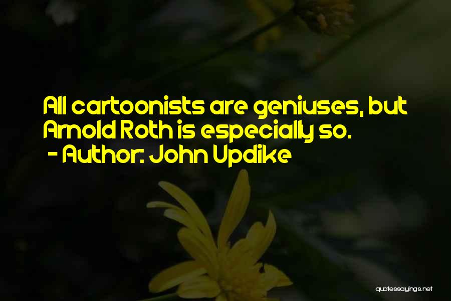 John Updike Quotes: All Cartoonists Are Geniuses, But Arnold Roth Is Especially So.