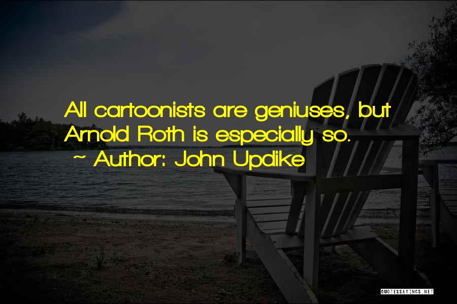 John Updike Quotes: All Cartoonists Are Geniuses, But Arnold Roth Is Especially So.