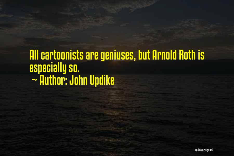 John Updike Quotes: All Cartoonists Are Geniuses, But Arnold Roth Is Especially So.